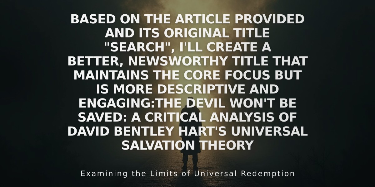 Based on the article provided and its original title "Search", I'll create a better, newsworthy title that maintains the core focus but is more descriptive and engaging:

The Devil Won't Be Saved: A Critical Analysis of David Bentley Hart's Universal Salvation Theory