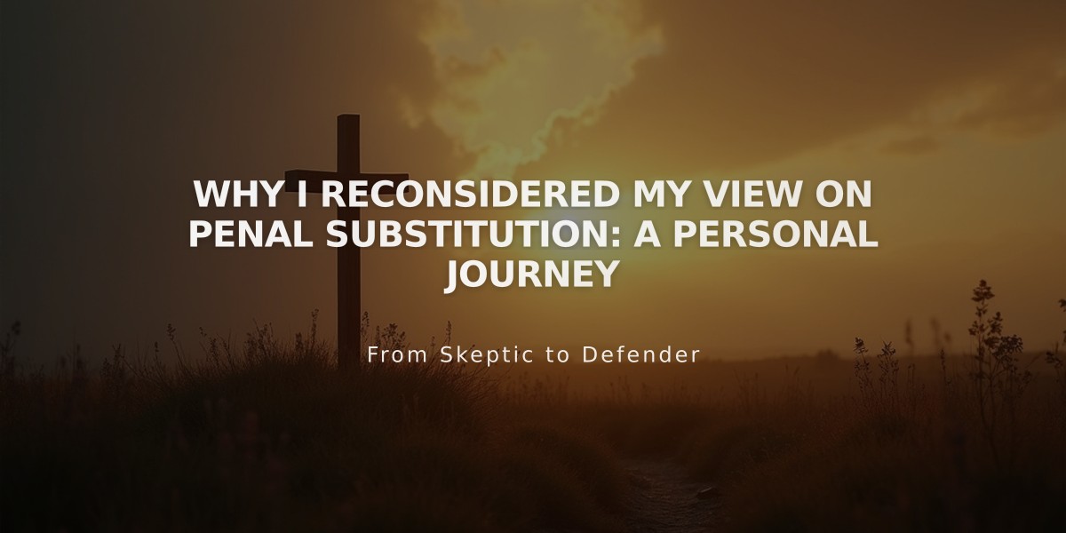 Why I Reconsidered My View on Penal Substitution: A Personal Journey