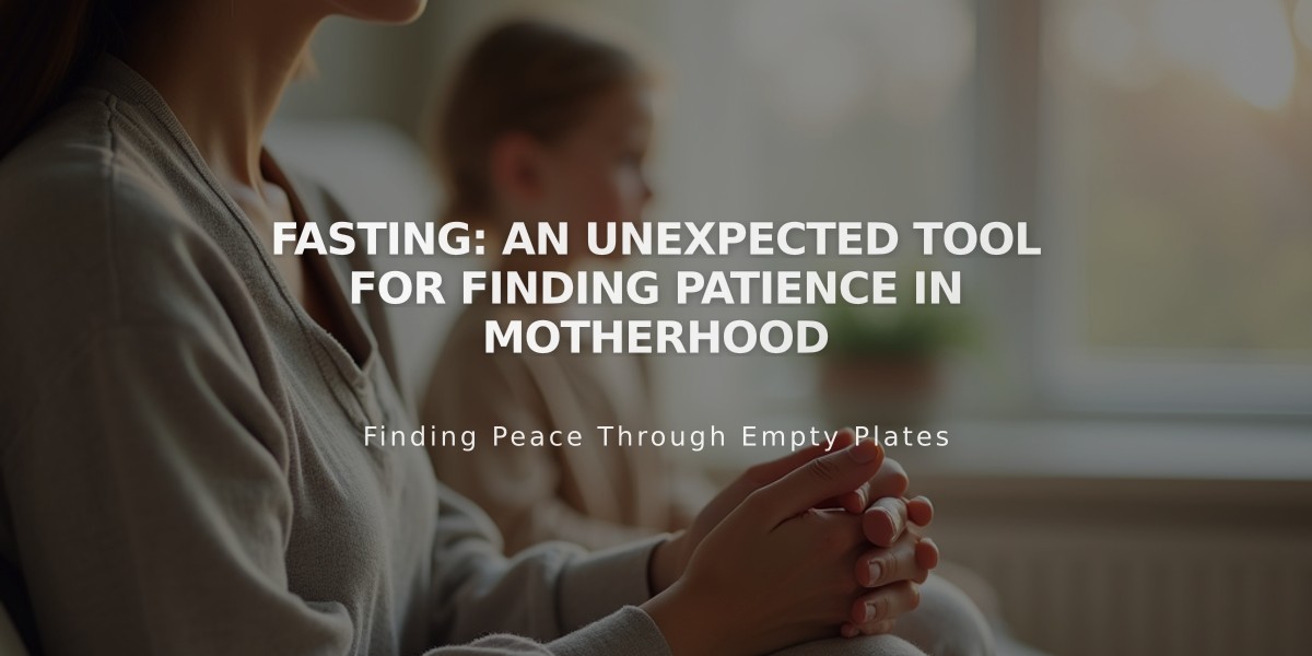 Fasting: An Unexpected Tool for Finding Patience in Motherhood